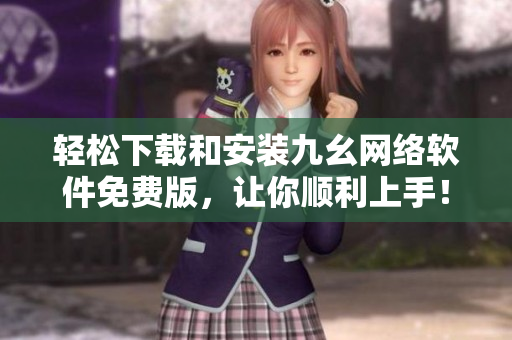 轻松下载和安装九幺网络软件免费版，让你顺利上手！