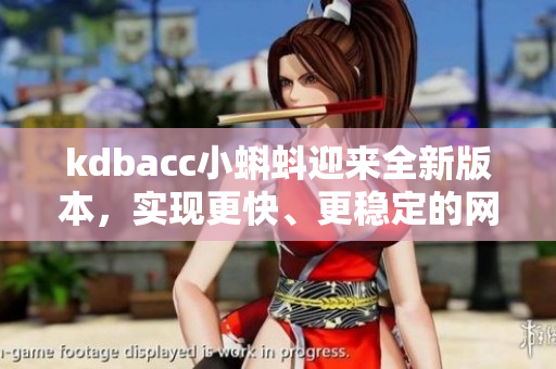 kdbacc小蝌蚪迎来全新版本，实现更快、更稳定的网络软件体验