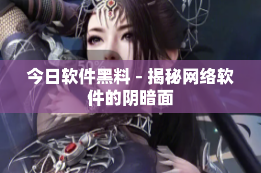 今日软件黑料 - 揭秘网络软件的阴暗面