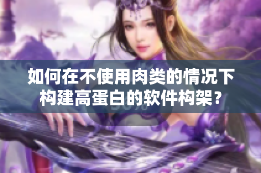 如何在不使用肉类的情况下构建高蛋白的软件构架？