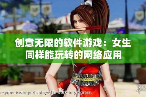 创意无限的软件游戏：女生同样能玩转的网络应用