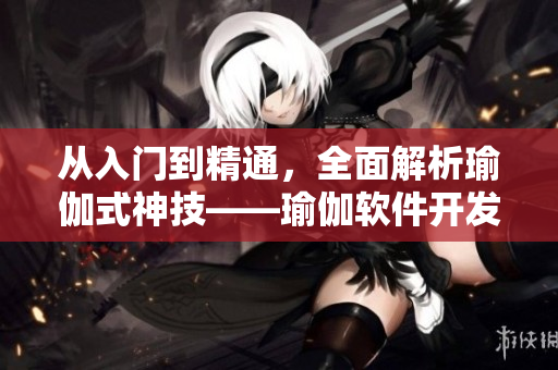 从入门到精通，全面解析瑜伽式神技——瑜伽软件开发