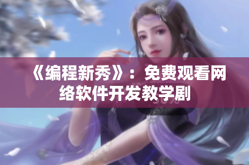 《编程新秀》：免费观看网络软件开发教学剧
