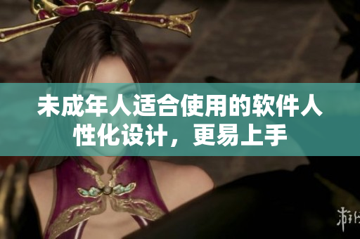 未成年人适合使用的软件人性化设计，更易上手
