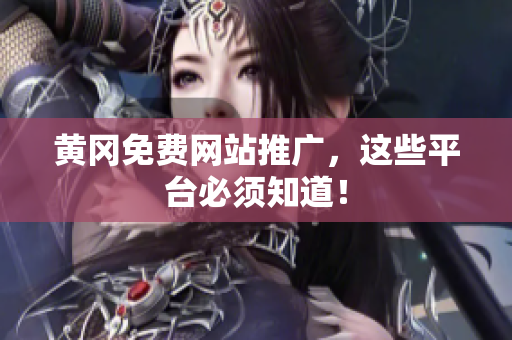黄冈免费网站推广，这些平台必须知道！