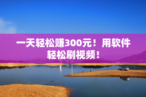 一天轻松赚300元！用软件轻松刷视频！