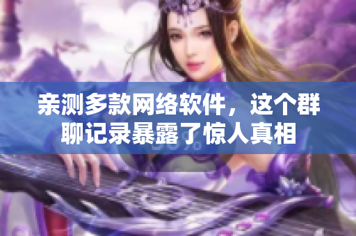 亲测多款网络软件，这个群聊记录暴露了惊人真相
