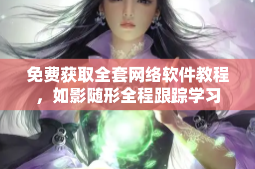 免费获取全套网络软件教程，如影随形全程跟踪学习