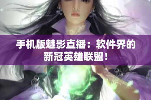 手机版魅影直播：软件界的新冠英雄联盟！