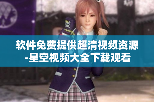 软件免费提供超清视频资源-星空视频大全下载观看