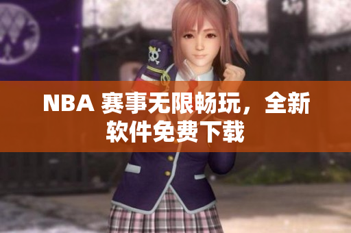 NBA 赛事无限畅玩，全新软件免费下载