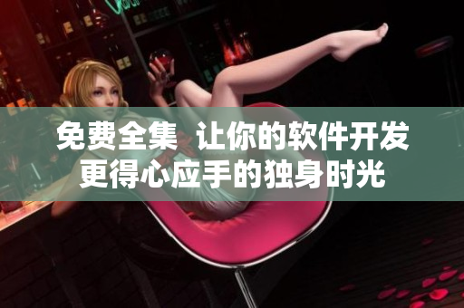 免费全集  让你的软件开发更得心应手的独身时光
