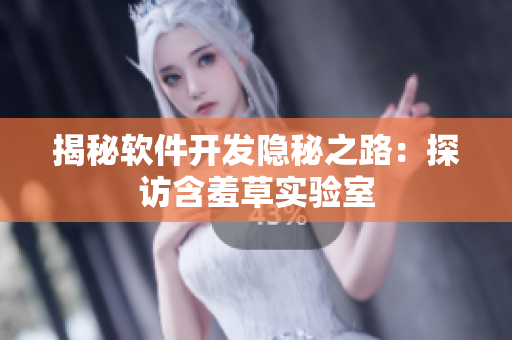 揭秘软件开发隐秘之路：探访含羞草实验室