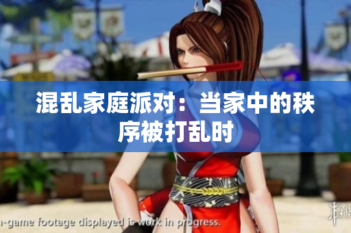 混乱家庭派对：当家中的秩序被打乱时