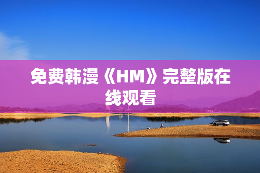免费韩漫《HM》完整版在线观看