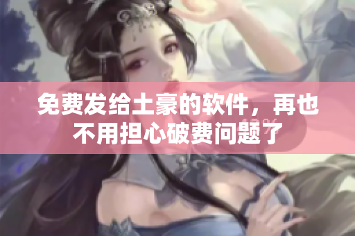 免费发给土豪的软件，再也不用担心破费问题了