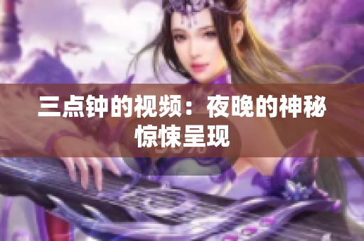 三点钟的视频：夜晚的神秘惊悚呈现