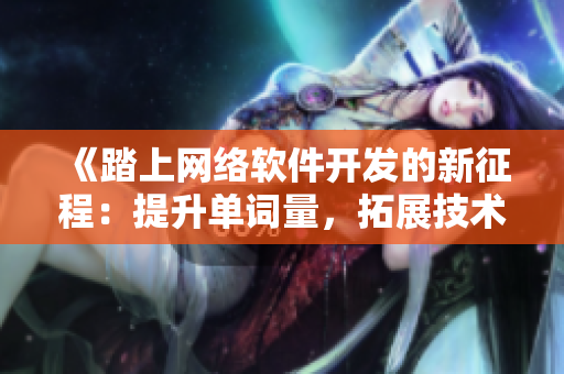《踏上网络软件开发的新征程：提升单词量，拓展技术视野》