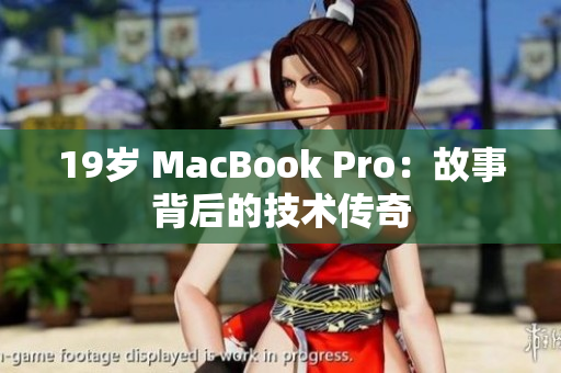 19岁 MacBook Pro：故事背后的技术传奇