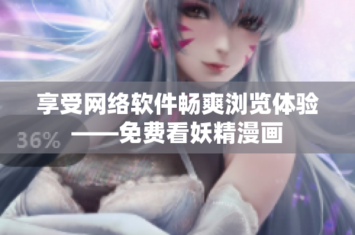 享受网络软件畅爽浏览体验——免费看妖精漫画