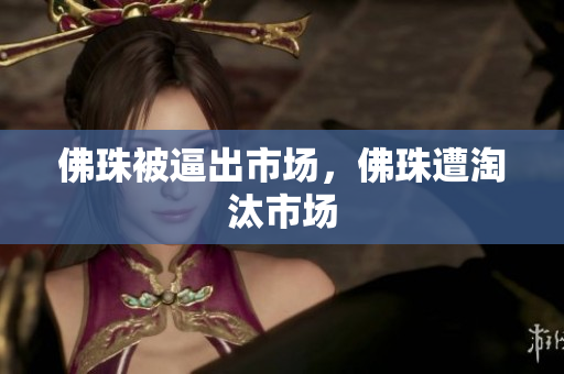 佛珠被逼出市场，佛珠遭淘汰市场