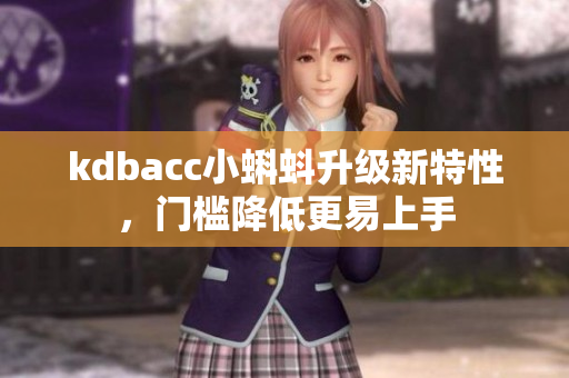 kdbacc小蝌蚪升级新特性，门槛降低更易上手