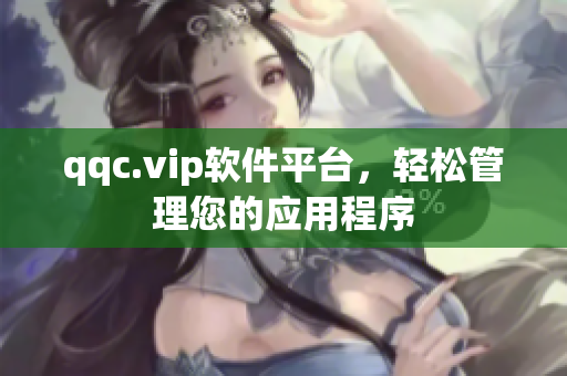 qqc.vip软件平台，轻松管理您的应用程序
