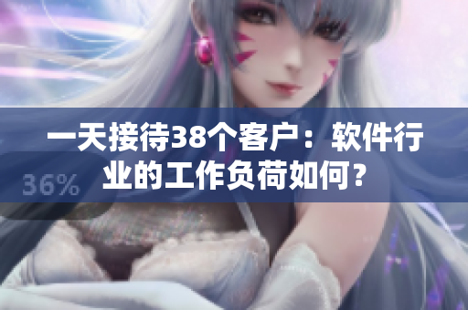一天接待38个客户：软件行业的工作负荷如何？