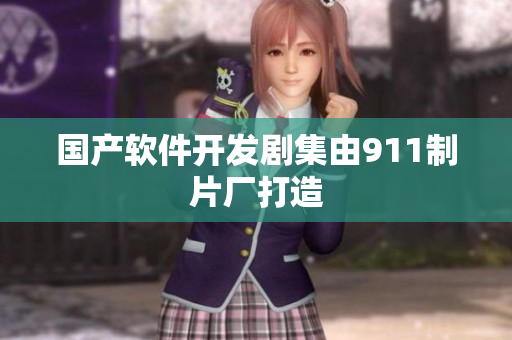 国产软件开发剧集由911制片厂打造