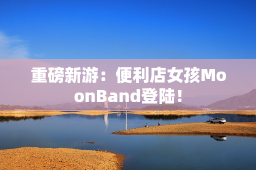 重磅新游：便利店女孩MoonBand登陆！