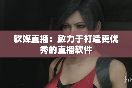 软媒直播：致力于打造更优秀的直播软件