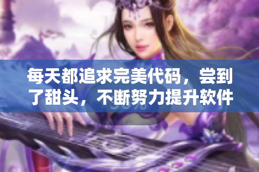 每天都追求完美代码，尝到了甜头，不断努力提升软件技术水平