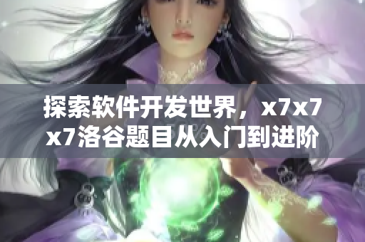 探索软件开发世界，x7x7x7洛谷题目从入门到进阶
