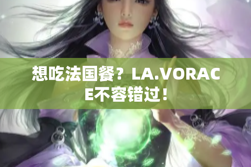想吃法国餐？LA.VORACE不容错过！