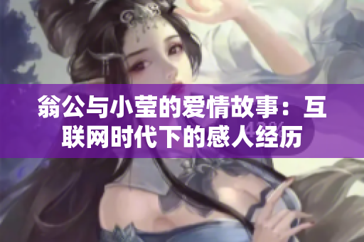 翁公与小莹的爱情故事：互联网时代下的感人经历