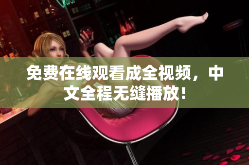 免费在线观看成全视频，中文全程无缝播放！