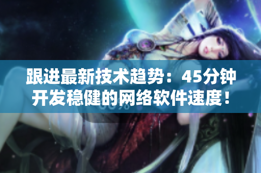 跟进最新技术趋势：45分钟开发稳健的网络软件速度！