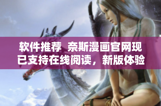 软件推荐  奈斯漫画官网现已支持在线阅读，新版体验更佳！