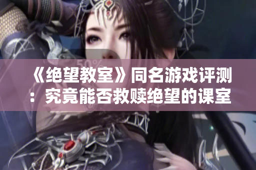 《绝望教室》同名游戏评测：究竟能否救赎绝望的课室？