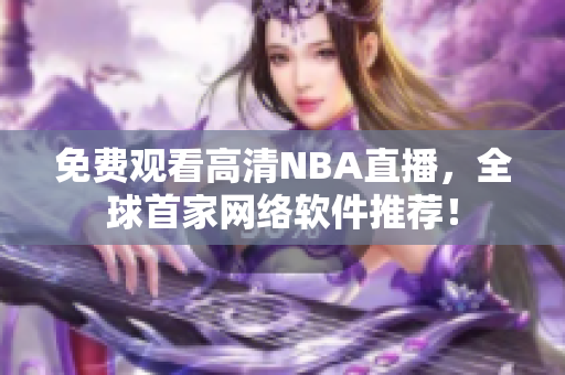 免费观看高清NBA直播，全球首家网络软件推荐！