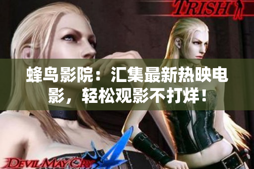蜂鸟影院：汇集最新热映电影，轻松观影不打烊！