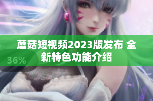 蘑菇短视频2023版发布 全新特色功能介绍