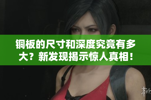铜板的尺寸和深度究竟有多大？新发现揭示惊人真相！
