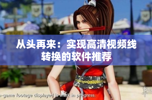 从头再来：实现高清视频线转换的软件推荐
