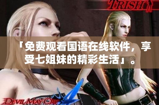 「免费观看国语在线软件，享受七姐妹的精彩生活」。