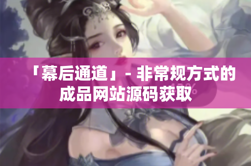「幕后通道」- 非常规方式的成品网站源码获取