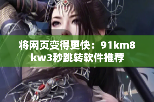 将网页变得更快：91km8kw3秒跳转软件推荐