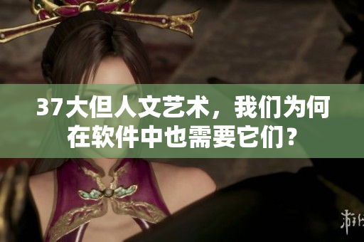 37大但人文艺术，我们为何在软件中也需要它们？