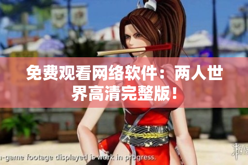 免费观看网络软件：两人世界高清完整版！