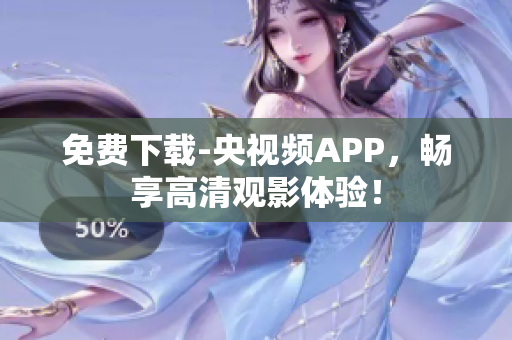 免费下载-央视频APP，畅享高清观影体验！